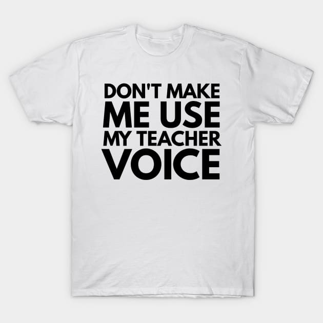 Don't Make Me Use My Teacher Voice Teacher Appreciation Gift T-Shirt by 2CreativeNomads